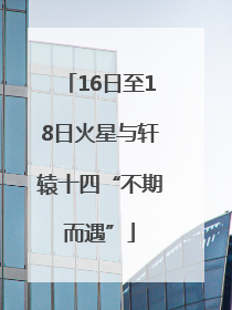 16日至18日火星与轩辕十四“不期而遇”