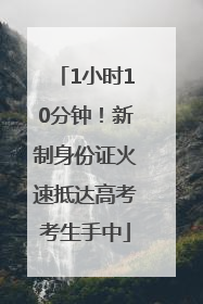1小时10分钟！新制身份证火速抵达高考考生手中