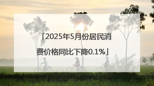 2025年5月份居民消费价格同比下降0.1%