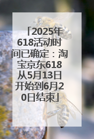 2025年618活动时间已确定：淘宝京东618从5月13日开始到6月20日结束