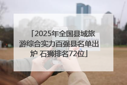 2025年全国县域旅游综合实力百强县名单出炉 石狮排名72位