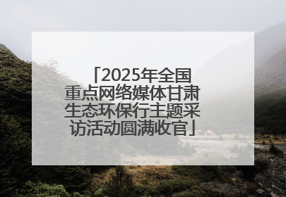 2025年全国重点网络媒体甘肃生态环保行主题采访活动圆满收官