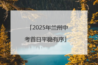 2025年兰州中考首日平稳有序