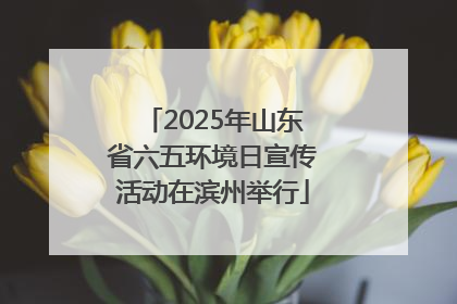 2025年山东省六五环境日宣传活动在滨州举行