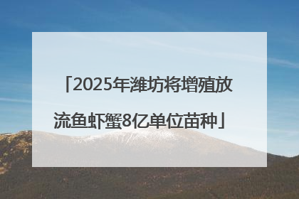 2025年潍坊将增殖放流鱼虾蟹8亿单位苗种