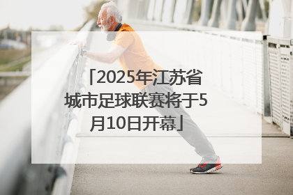 2025年江苏省城市足球联赛将于5月10日开幕