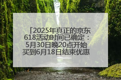 2025年真正的京东618活动时间已确定：5月30日晚20点开始买到6月18日结束优惠力度最大最便宜！