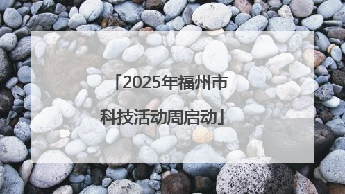 2025年福州市科技活动周启动