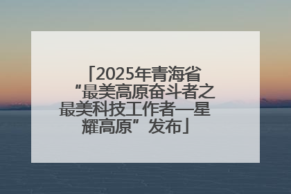 2025年青海省“最美高原奋斗者之最美科技工作者—星耀高原”发布