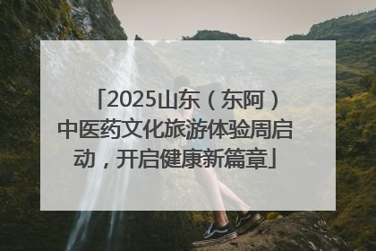 2025山东（东阿）中医药文化旅游体验周启动，开启健康新篇章