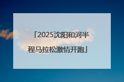 2025沈阳和河半程马拉松激情开跑