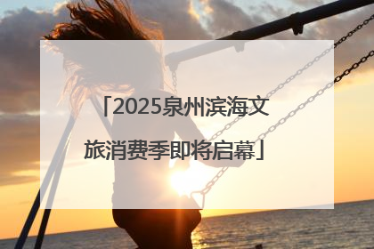 2025泉州滨海文旅消费季即将启幕