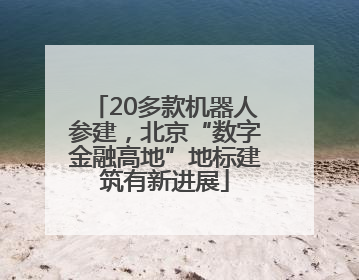 20多款机器人参建，北京“数字金融高地”地标建筑有新进展
