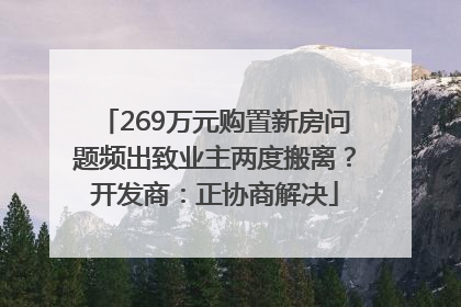269万元购置新房问题频出致业主两度搬离？开发商：正协商解决