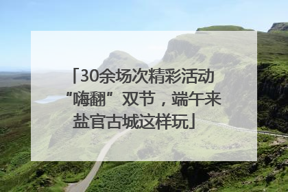 30余场次精彩活动“嗨翻”双节，端午来盐官古城这样玩