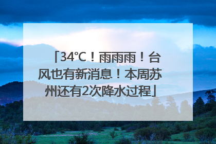 34℃！雨雨雨！台风也有新消息！本周苏州还有2次降水过程