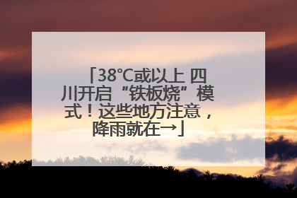 38℃或以上 四川开启“铁板烧”模式！这些地方注意，降雨就在→