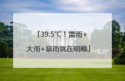 39.5℃！雷雨+大雨+暴雨就在明晚