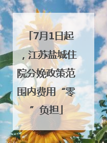 7月1日起，江苏盐城住院分娩政策范围内费用“零”负担