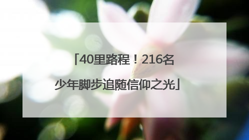 40里路程！216名少年脚步追随信仰之光