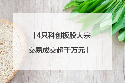 4只科创板股大宗交易成交超千万元