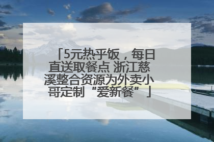 5元热乎饭，每日直送取餐点 浙江慈溪整合资源为外卖小哥定制“爱新餐”