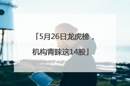 5月26日龙虎榜，机构青睐这14股