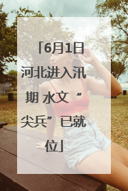 6月1日河北进入汛期 水文“尖兵”已就位