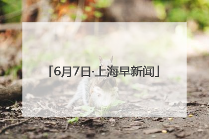 6月7日·上海早新闻
