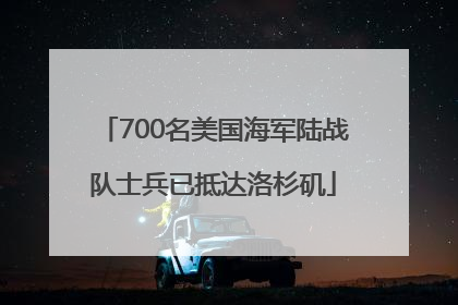 700名美国海军陆战队士兵已抵达洛杉矶