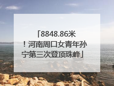 8848.86米！河南周口女青年孙宁第三次登顶珠峰