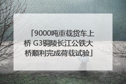 9000吨重载货车上桥 G3铜陵长江公铁大桥顺利完成荷载试验