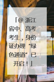 @ 浙江省中、高考考生，身份证办理“绿色通道”已开启！