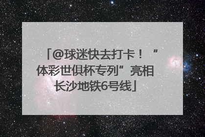 @球迷快去打卡！“体彩世俱杯专列”亮相长沙地铁6号线