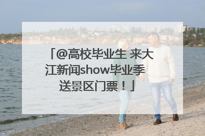 @高校毕业生 来大江新闻show毕业季 送景区门票！