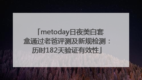 metoday日夜美白套盒通过老爸评测及新规检测：历时182天验证有效性